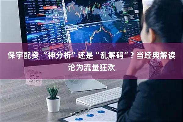 保宇配资 “神分析”还是“乱解码”? 当经典解读沦为流量狂欢