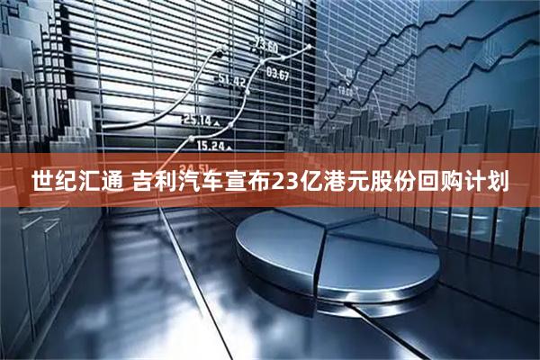 世纪汇通 吉利汽车宣布23亿港元股份回购计划