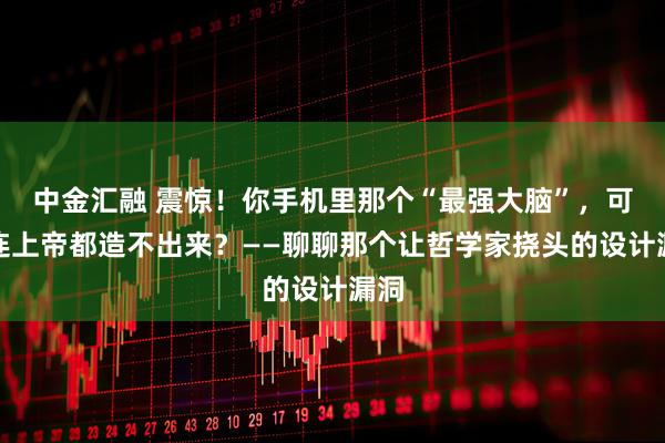 中金汇融 震惊！你手机里那个“最强大脑”，可能连上帝都造不出来？——聊聊那个让哲学家挠头的设计漏洞
