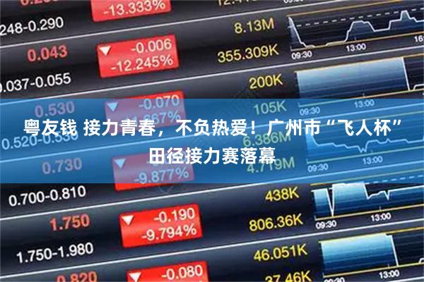 粤友钱 接力青春，不负热爱！广州市“飞人杯”田径接力赛落幕