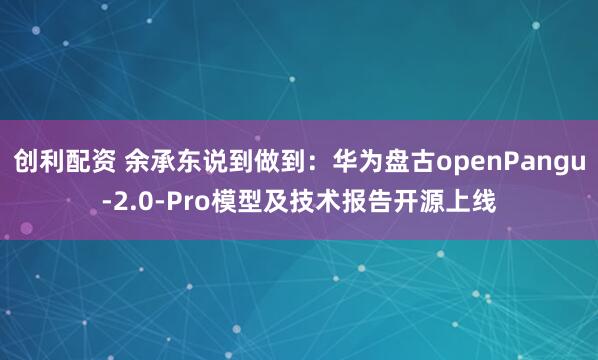 创利配资 余承东说到做到：华为盘古openPangu-2.0-Pro模型及技术报告开源上线