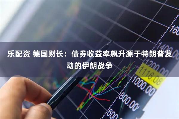乐配资 德国财长：债券收益率飙升源于特朗普发动的伊朗战争